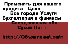 Применить для вашего кредита › Цена ­ 900 000 000 - Все города Услуги » Бухгалтерия и финансы   . Свердловская обл.,Сухой Лог г.